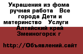 Украшения из фома  ручная работа - Все города Дети и материнство » Услуги   . Алтайский край,Змеиногорск г.